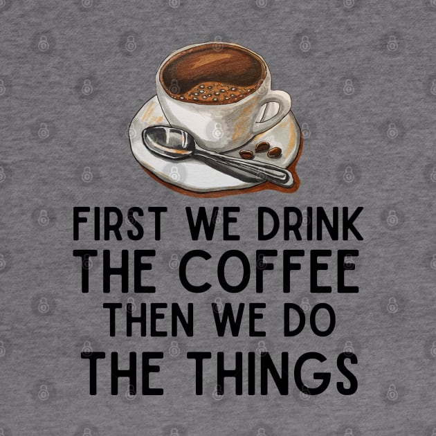 Funny Caffeine Boost Saying - First We Drink the Coffee, Then We Do the Things - Coffee Inspiration Humor Gift for Coffee Lovers by KAVA-X